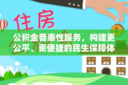 黎川公积金普惠性服务，构建更公平、更便捷的民生保障体系