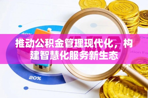 黎川推动公积金管理现代化，构建智慧化服务新生态