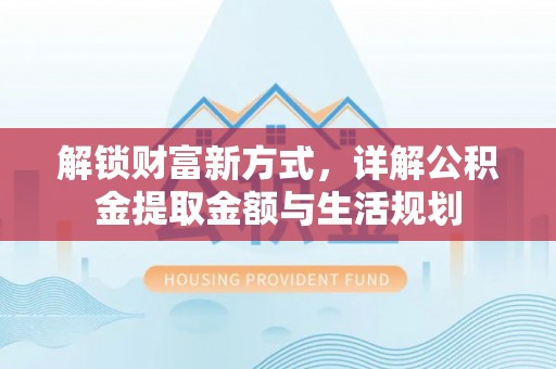 黎川解锁财富新方式，详解公积金提取金额与生活规划