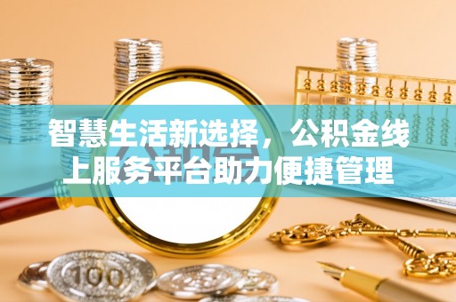 黎川智慧生活新选择，公积金线上服务平台助力便捷管理