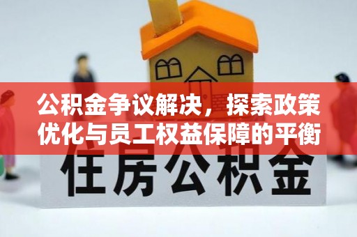 黎川公积金争议解决，探索政策优化与员工权益保障的平衡点