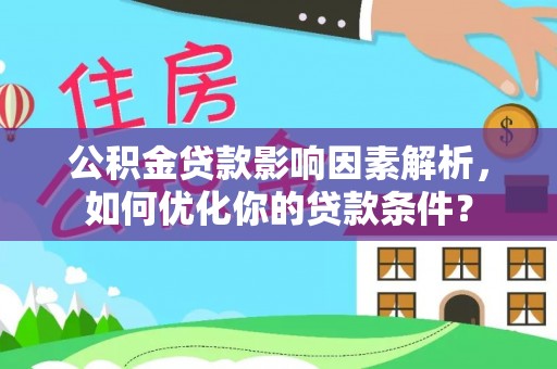 黎川公积金贷款影响因素解析，如何优化你的贷款条件？