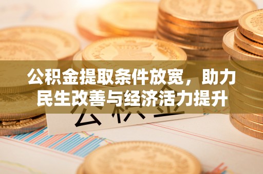 黎川公积金提取条件放宽，助力民生改善与经济活力提升