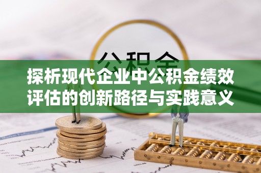 黎川探析现代企业中公积金绩效评估的创新路径与实践意义