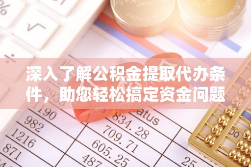 黎川深入了解公积金提取代办条件，助您轻松搞定资金问题
