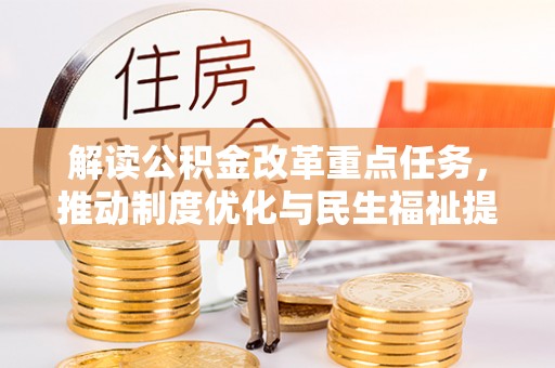 黎川解读公积金改革重点任务，推动制度优化与民生福祉提升