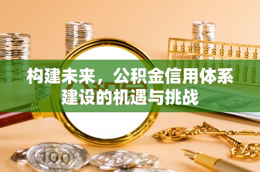 黎川构建未来，公积金信用体系建设的机遇与挑战