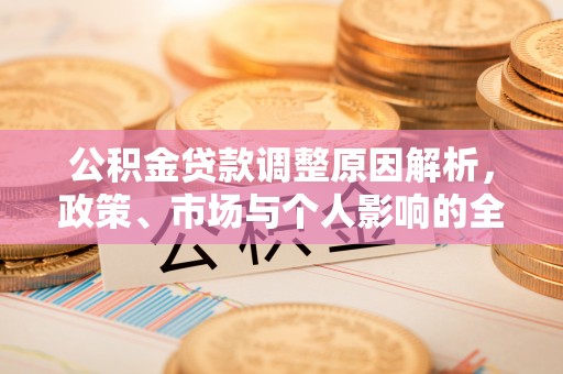 黎川公积金贷款调整原因解析，政策、市场与个人影响的全面解读