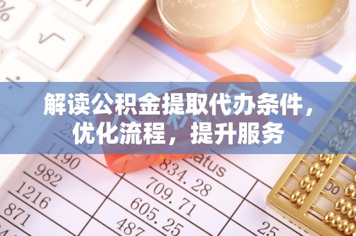 黎川解读公积金提取代办条件，优化流程，提升服务