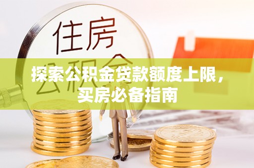 黎川探索公积金贷款额度上限，买房必备指南