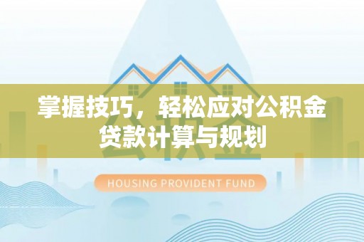 黎川掌握技巧，轻松应对公积金贷款计算与规划