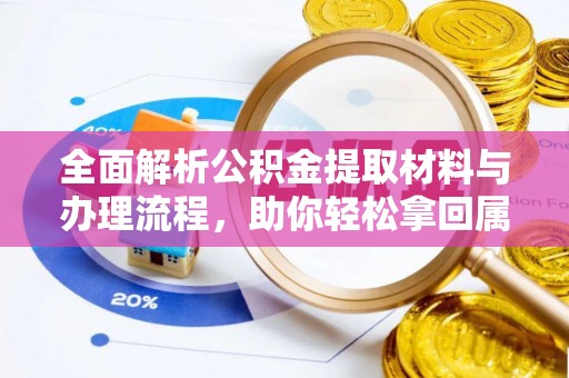 黎川全面解析公积金提取材料与办理流程，助你轻松拿回属于自己的钱