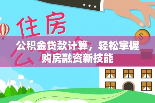 黎川公积金贷款计算，轻松掌握购房融资新技能