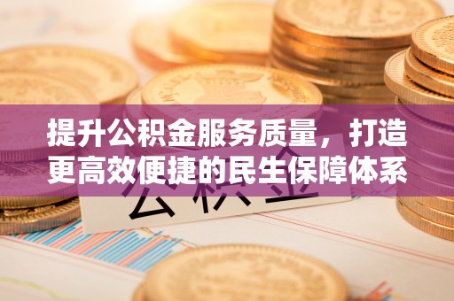 黎川提升公积金服务质量，打造更高效便捷的民生保障体系