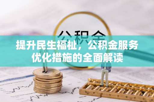 黎川提升民生福祉，公积金服务优化措施的全面解读