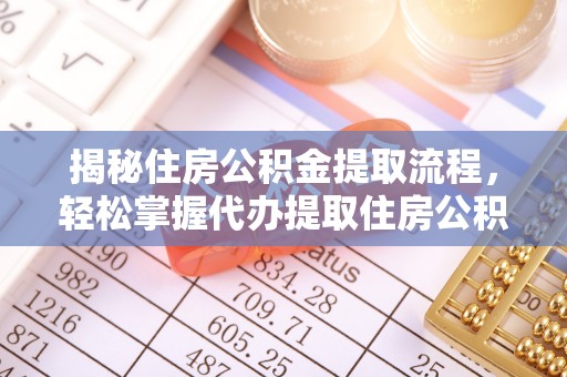 黎川揭秘住房公积金提取流程，轻松掌握代办提取住房公积金技巧