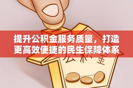 黎川提升公积金服务质量，打造更高效便捷的民生保障体系