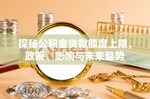 黎川探秘公积金贷款额度上限，政策、影响与未来趋势