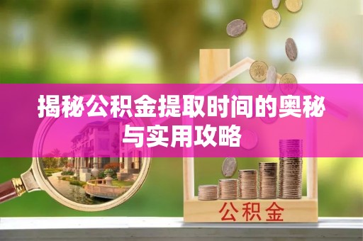 黎川揭秘公积金提取时间的奥秘与实用攻略