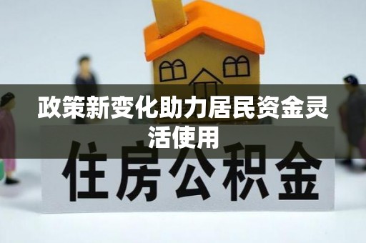 黎川政策新变化助力居民资金灵活使用