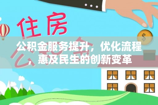 黎川公积金服务提升，优化流程，惠及民生的创新变革