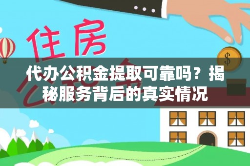 黎川代办公积金提取可靠吗？揭秘服务背后的真实情况