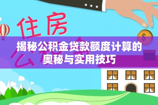 黎川揭秘公积金贷款额度计算的奥秘与实用技巧
