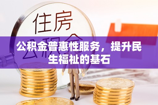 黎川公积金普惠性服务，提升民生福祉的基石
