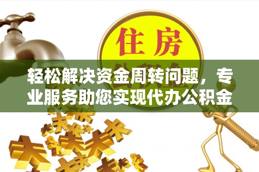 黎川轻松解决资金周转问题，专业服务助您实现代办公积金提取