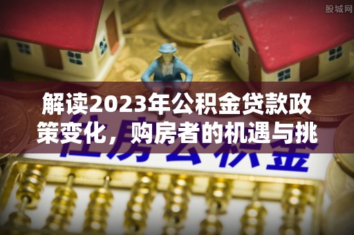 黎川解读2023年公积金贷款政策变化，购房者的机遇与挑战