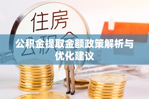 黎川公积金提取金额政策解析与优化建议