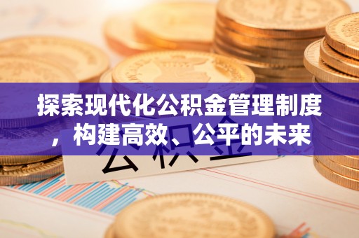 黎川探索现代化公积金管理制度，构建高效、公平的未来