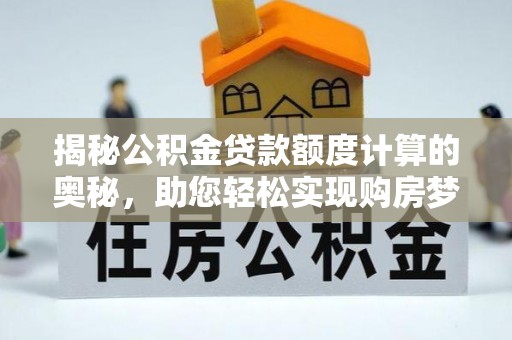黎川揭秘公积金贷款额度计算的奥秘，助您轻松实现购房梦想