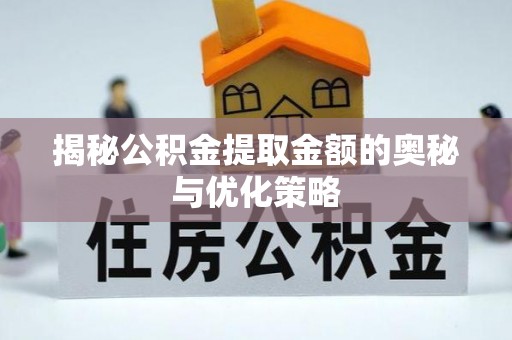 黎川揭秘公积金提取金额的奥秘与优化策略