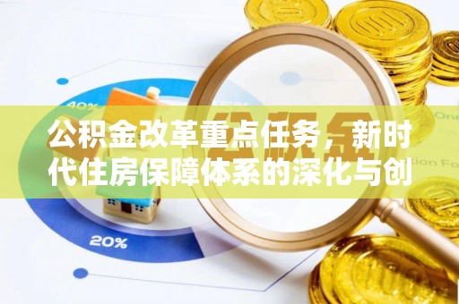 黎川公积金改革重点任务，新时代住房保障体系的深化与创新