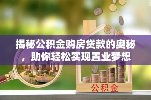 黎川揭秘公积金购房贷款的奥秘，助你轻松实现置业梦想