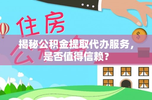 黎川揭秘公积金提取代办服务，是否值得信赖？