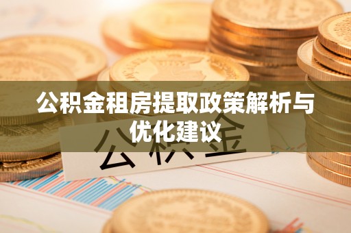 黎川公积金租房提取政策解析与优化建议