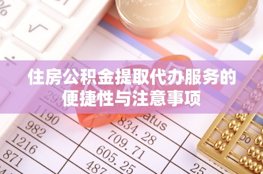 黎川住房公积金提取代办服务的便捷性与注意事项