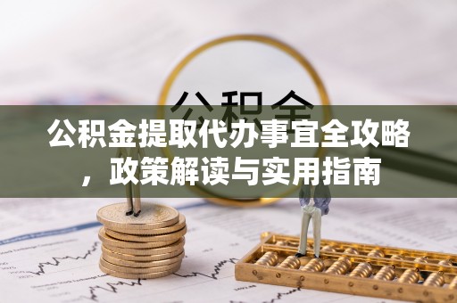 黎川公积金提取代办事宜全攻略，政策解读与实用指南
