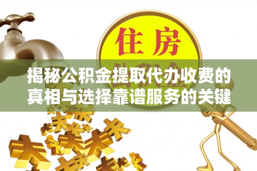 黎川揭秘公积金提取代办收费的真相与选择靠谱服务的关键
