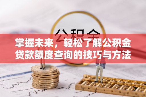 黎川掌握未来，轻松了解公积金贷款额度查询的技巧与方法
