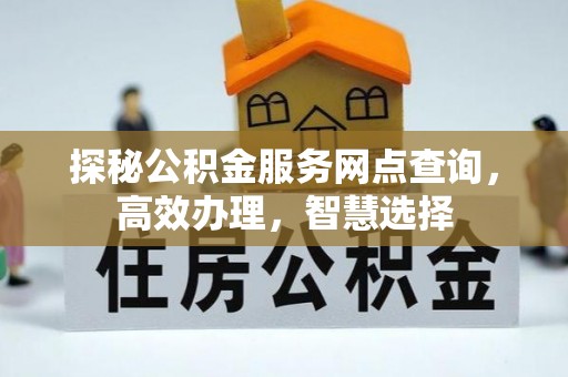 黎川探秘公积金服务网点查询，高效办理，智慧选择