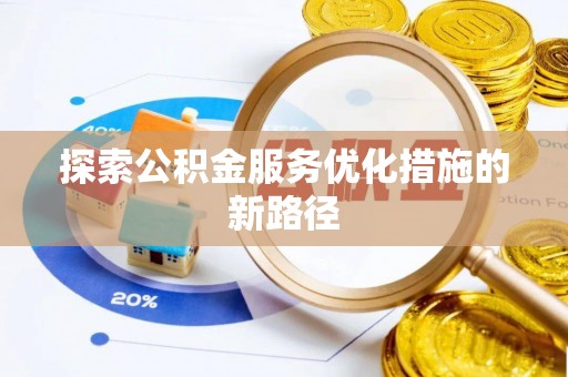 黎川探索公积金服务优化措施的新路径