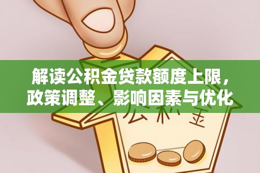 黎川解读公积金贷款额度上限，政策调整、影响因素与优化策略