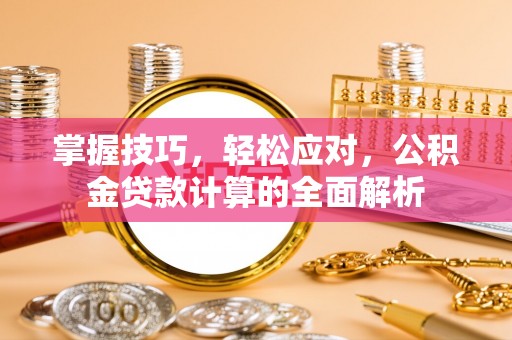 黎川掌握技巧，轻松应对，公积金贷款计算的全面解析