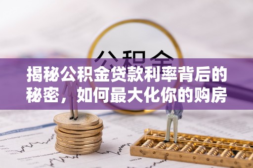 黎川揭秘公积金贷款利率背后的秘密，如何最大化你的购房优势