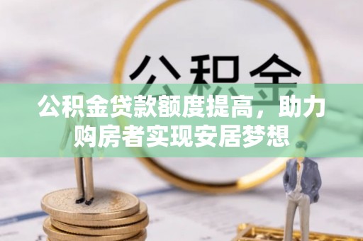 黎川公积金贷款额度提高，助力购房者实现安居梦想