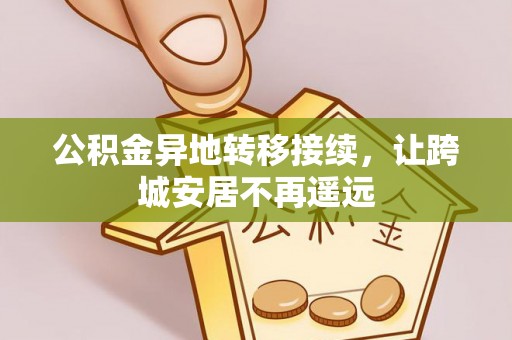 黎川公积金异地转移接续，让跨城安居不再遥远
