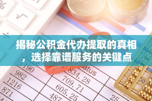黎川揭秘公积金代办提取的真相，选择靠谱服务的关键点